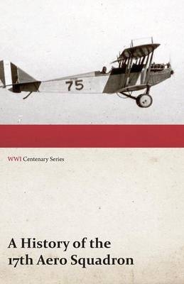 A History of the 17th Aero Squadron - Nil Actum Reputans Si Quid Superesset Agendum, December, 1918 (Wwi Centenary Series) -  ANON