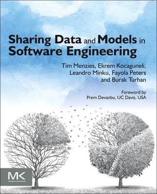 Sharing Data and Models in Software Engineering - Tim Menzies, Ekrem Kocaguneli, Burak Turhan, Leandro Minku, Fayola Peters