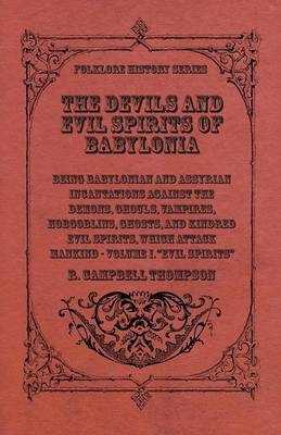 The Devils And Evil Spirits Of Babylonia, Being Babylonian And Assyrian Incantations Against The Demons, Ghouls, Vampires, Hobgoblins, Ghosts, And Kindred Evil Spirits, Which Attack Mankind. Volume I - R. Campbell Thompson