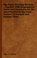 Big Game Shooting Records - Together With Biographical Notes And Anecdotes On The Most Prominent Big Game Hunters Of Ancient And Modern Times - Edgar N. Barclay
