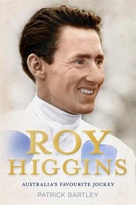 Roy Higgins: Australia's Favourite Jockey - Patrick Bartley