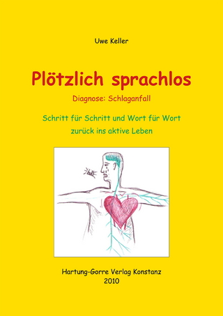Plötzlich sprachlos. Diagnose: Schlaganfall. Schritt für Schritt und Wort für Wort zurück ins aktive Leben