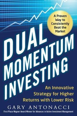 Dual Momentum Investing: An Innovative Strategy for Higher Returns with Lower Risk - Gary Antonacci