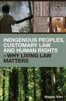 Indigenous Peoples, Customary Law and Human Rights &ndash; Why Living Law Matters - Brendan Tobin