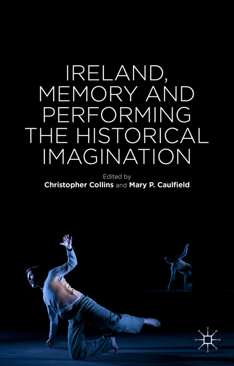 Ireland, Memory and Performing the Historical Imagination - Mary P. Caulfield
