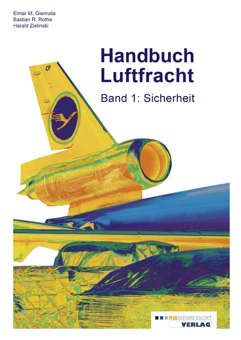 Handbuch Luftfracht Band 1: Sicherheit - Elmar M. Giemulla, Bastian R. Rothe, Harald Zielinski