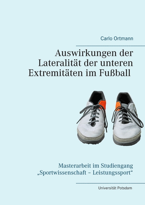 Auswirkungen der Lateralit&auml;t der unteren Extremit&auml;ten im Fu&szlig;ball - Carlo Ortmann