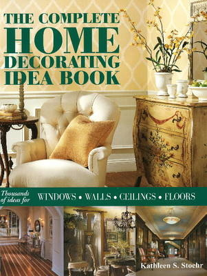 The Complete Home Decorating Idea Book - Kathleen S. Stoehr