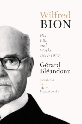 Wilfred Bion: His Life and Works - Gerard Bleandonu
