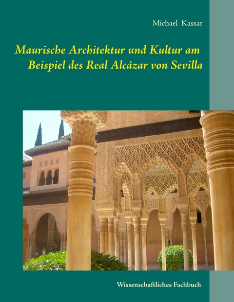 Maurische Architektur und Kultur am Beispiel des Real Alc&aacute;zar von Sevilla - Michael Kassar