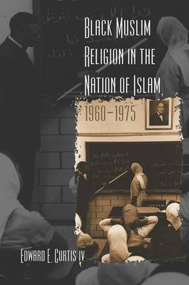 Black Muslim Religion in the Nation of Islam, 1960-1975 - Edward E Curtis IV