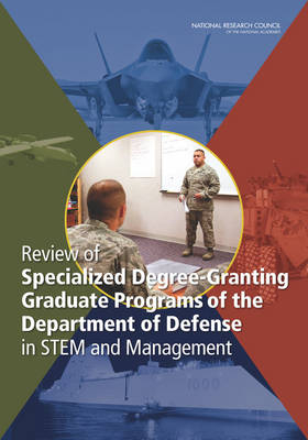 Review of Specialized Degree-Granting Graduate Programs of the Department of Defense in STEM and Management -  National Research Council,  Division on Engineering and Physical Sciences,  Committee on Review of Specialized Degree-Granting Graduate Programs of the DoD in STEM and Management
