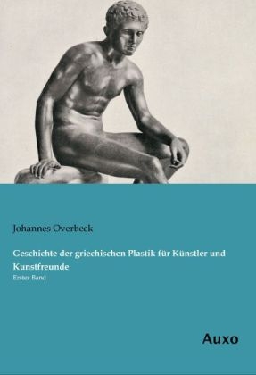 Geschichte der griechischen Plastik fÃ¼r KÃ¼nstler und Kunstfreunde