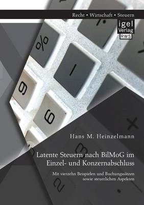 Latente Steuern nach BilMoG im Einzel- und Konzernabschluss: Mit vierzehn Beispielen und Buchungss&Atilde;&curren;tzen sowie steuerlichen Aspekten - Hans M. Heinzelmann