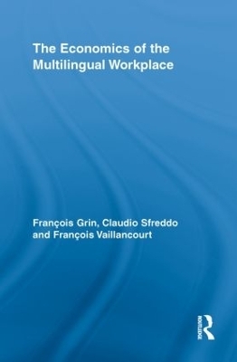 The Economics of the Multilingual Workplace - Fran&ccedil;ois Grin, Claudio Sfreddo, Fran&ccedil;ois Vaillancourt
