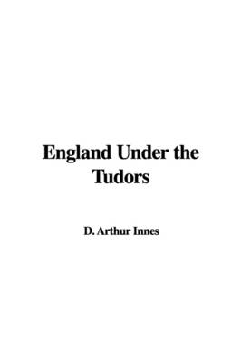 England Under the Tudors - Arthur D Innes