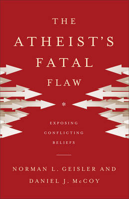 The Atheist's Fatal Flaw - Dr Norman L Geisler, Daniel J McCoy