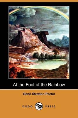At the Foot of the Rainbow (Dodo Press) - Deceased Gene Stratton-Porter