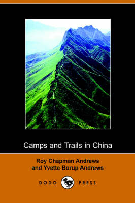 Camps and Trails in China - Roy Chapman Andrews, Yvette Borup Andrews