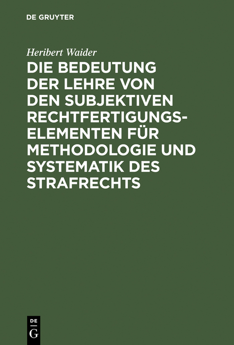 Die Bedeutung der Lehre von den subjektiven Rechtfertigungselementen f&uuml;r Methodologie und Systematik des Strafrechts - Heribert Waider