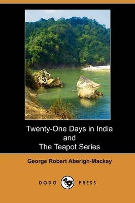 Twenty-One Days in India; And, the Teapot Series - George Robert Aberigh-Mackay