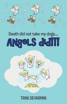 Death Did Not Take My Dogs....Angels Did!!! - Trini Deyarmin