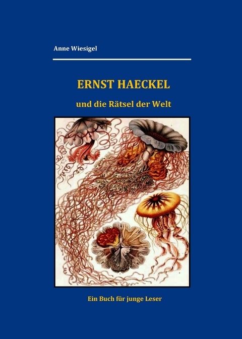 Ernst Haeckel und die R&auml;tsel der Welt - Anne Wiesigel
