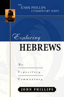 Exploring Hebrews &ndash; An Expository Commentary - John Phillips