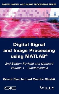 Digital Signal and Image Processing using MATLAB, Volume 1 - G&eacute;rard Blanchet, Maurice Charbit
