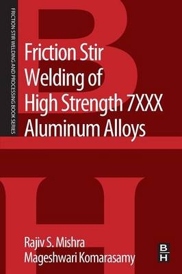 Friction Stir Welding of High Strength 7XXX Aluminum Alloys -  Mageshwari Komarasamy,  Rajiv S. Mishra