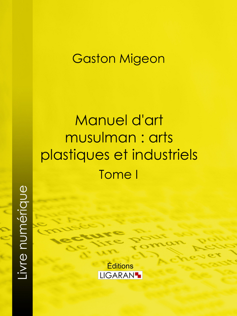 Manuel d'art musulman : Arts plastiques et industriels - Gaston Migeon,  Ligaran