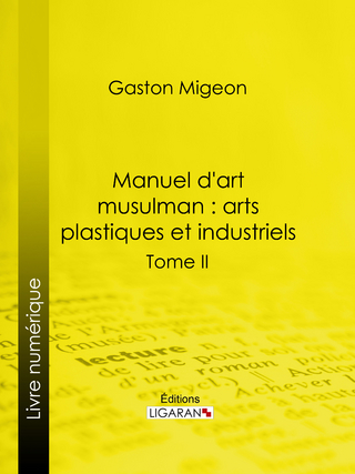 Manuel d'art musulman : Arts plastiques et industriels