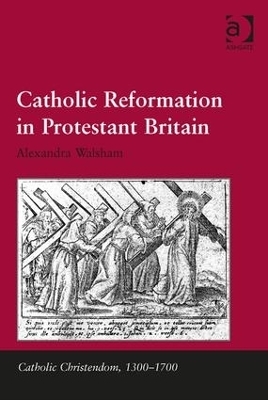 Catholic Reformation in Protestant Britain - Alexandra Walsham