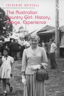 The Australian Country Girl: History, Image, Experience - Catherine Driscoll