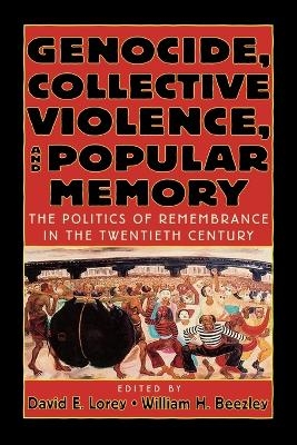 Genocide, Collective Violence, and Popular Memory - David E. Lorey, William H. Beezley