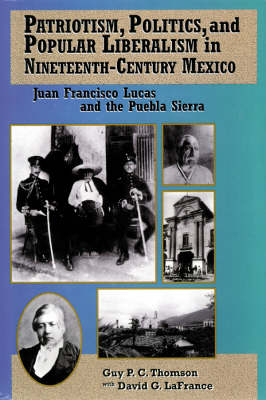 Patriotism, Politics, and Popular Liberalism in Nineteenth-Century Mexico - Guy P. C. Thomson, David G. LaFrance