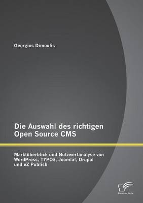 Die Auswahl des richtigen Open Source CMS: Marktüberblick und Nutzwertanalyse von WordPress, TYPO3, Joomla!, Drupal und eZ Publish - Georgios Dimoulis