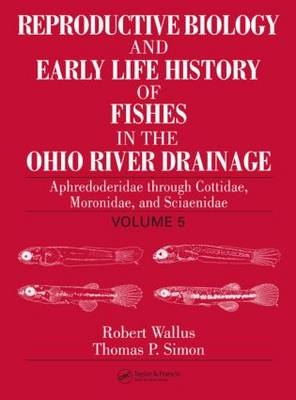 Reproductive Biology and Early Life History of Fishes in the Ohio River Drainage - Robert Wallus, Thomas P. Simon