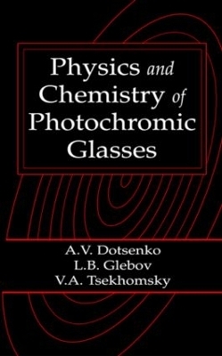 Physics and Chemistry of Photochromic Glasses - Alexander V. Dotsenko, Leonid B. Glebov, Victor A. Tsechomsky