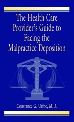 The Health Care Provider's Guide to Facing the Malpractice Deposition - Constance G. Uribe M.D.