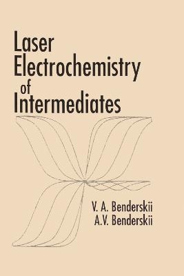Laser Electrochemistry of Intermediates - Victor A. Benderskii, Alexander V. Benderskii