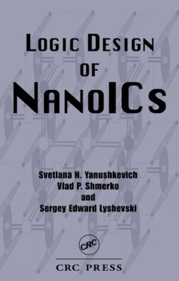 Logic Design of NanoICS - Svetlana N. Yanushkevich, Vlad P. Shmerko, Sergey Edward Lyshevski