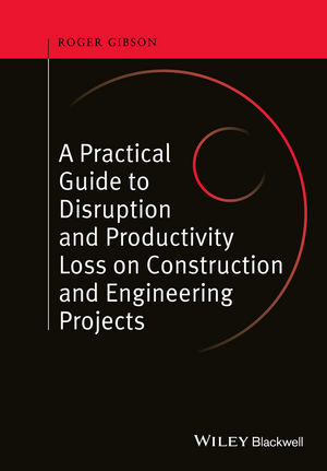 A Practical Guide to Disruption and Productivity Loss on Construction and Engineering Projects - Roger Gibson