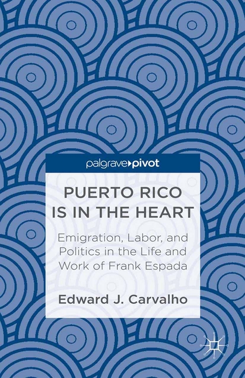 Puerto Rico Is in the Heart: Emigration, Labor, and Politics in the Life and Work of Frank Espada - E. Carvalho