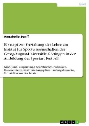 Konzept zur Gestaltung der Lehre am Institut f&Atilde;&frac14;r Sportwissenschaften der Georg-August-Universit&Atilde;&curren;t G&Atilde;&para;ttingen in der Ausbildung der Sportart Fu&Atilde;ball - Annabelle Senff