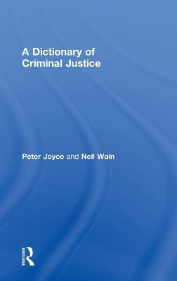 A Dictionary of Criminal Justice - Peter Joyce, Neil Wain