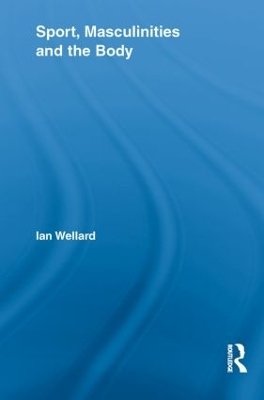 Sport, Masculinities and the Body - Ian Wellard