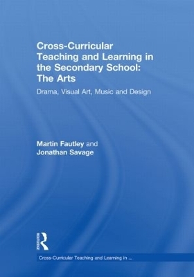 Cross-Curricular Teaching and Learning in the Secondary School... The Arts - Martin Fautley, Jonathan Savage