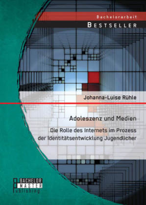 Adoleszenz und Medien: Die Rolle des Internets im Prozess der Identit&Atilde;&curren;tsentwicklung Jugendlicher - Johanna-Luise R&Atilde;&frac14;hle