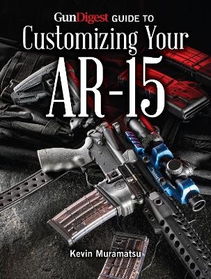 Gun Digest Guide to Customizing Your AR-15 - Kevin Muramatsu